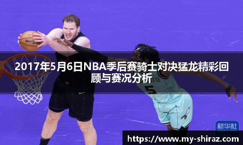 2017年5月6日NBA季后赛骑士对决猛龙精彩回顾与赛况分析